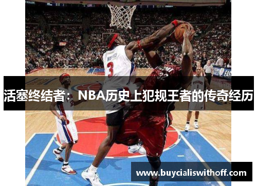 活塞终结者：NBA历史上犯规王者的传奇经历