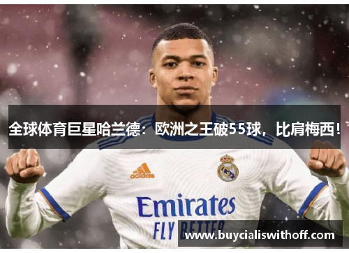 全球体育巨星哈兰德：欧洲之王破55球，比肩梅西！